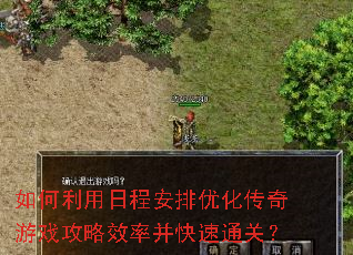 如何利用日程安排优化传奇游戏攻略效率并快速通关? 如何利用日程安排优化传奇游戏攻略效率并快速通关?