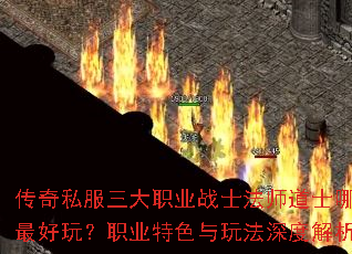 传奇私服三大职业战士法师道士哪个最好玩?职业特色与玩法深度解析 传奇私服三大职业战士法师道士哪个最好玩?职业特色与玩法深度解析