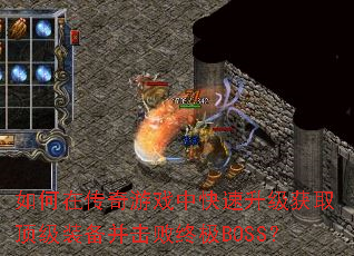 如何在传奇游戏中快速升级获取顶级装备并击败终极BOSS? 如何在传奇游戏中快速升级获取顶级装备并击败终极BOSS?