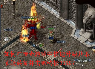 如何在传奇游戏中快速升级获取顶级装备并击败终极BOSS? 如何在传奇游戏中快速升级获取顶级装备并击败终极BOSS?