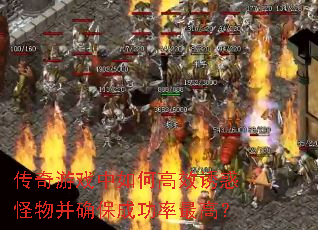 传奇游戏中如何高效诱惑怪物并确保成功率最高? 传奇游戏中如何高效诱惑怪物并确保成功率最高?