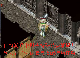 传奇游戏中哪些特殊装备能提升战力?如何获取与搭配技巧详解 传奇游戏中哪些特殊装备能提升战力?如何获取与搭配技巧详解