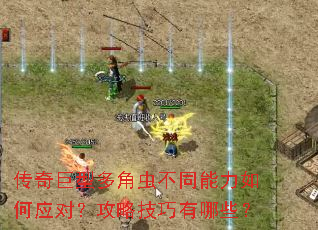 传奇巨型多角虫不同能力如何应对?攻略技巧有哪些? 传奇巨型多角虫不同能力如何应对?攻略技巧有哪些?