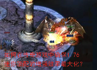 如何在传奇游戏中确保1.76迷你顶配的增强效果最大化? 如何在传奇游戏中确保1.76迷你顶配的增强效果最大化?