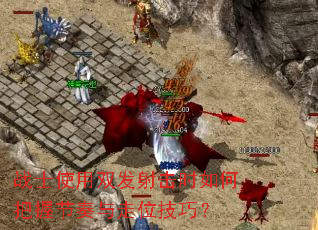 战士使用双发射击时如何把握节奏与走位技巧? 战士使用双发射击时如何把握节奏与走位技巧?