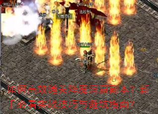 如何高效通关降魔洞窟副本?新手必看实战技巧与避坑指南? 如何高效通关降魔洞窟副本?新手必看实战技巧与避坑指南?