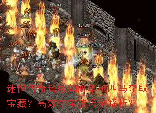 迷惘传奇玩家如何单枪匹马夺取宝藏?高效夺宝技巧全解析? 迷惘传奇玩家如何单枪匹马夺取宝藏?高效夺宝技巧全解析?