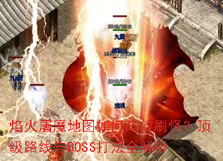 焰火屠魔地图如何高效刷怪?顶级路线与BOSS打法全解析 焰火屠魔地图如何高效刷怪?顶级路线与BOSS打法全解析