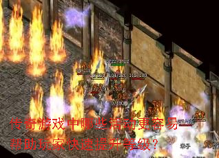 传奇游戏中哪些活动更容易帮助玩家快速提升等级? 传奇游戏中哪些活动更容易帮助玩家快速提升等级?