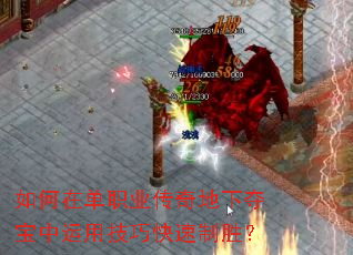 如何在单职业传奇地下夺宝中运用技巧快速制胜? 如何在单职业传奇地下夺宝中运用技巧快速制胜?