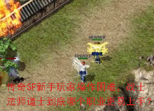 传奇SF新手玩家操作困难,战士法师道士到底哪个职业更易上手? 传奇SF新手玩家操作困难,战士法师道士到底哪个职业更易上手?