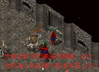 传奇SF新手玩家操作困难,战士法师道士到底哪个职业更易上手? 传奇SF新手玩家操作困难,战士法师道士到底哪个职业更易上手?
