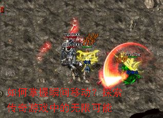 如何掌握瞬间移动?探索传奇游戏中的无限可能 如何掌握瞬间移动?探索传奇游戏中的无限可能