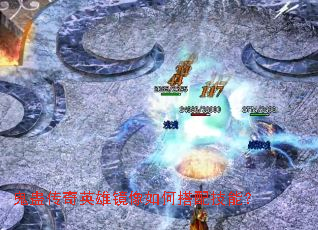 鬼蛊传奇英雄镜像如何搭配技能? 鬼蛊传奇英雄镜像如何搭配技能?