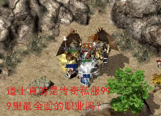 道士真的是传奇私服999里最全面的职业吗? 道士真的是传奇私服999里最全面的职业吗?