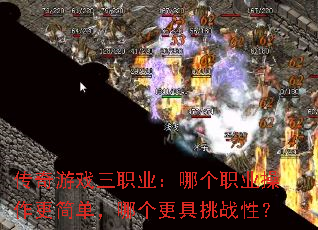 传奇游戏三职业:哪个职业操作更简单,哪个更具挑战性? 传奇游戏三职业:哪个职业操作更简单,哪个更具挑战性?