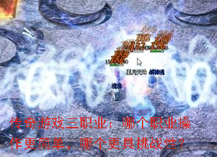 传奇游戏三职业:哪个职业操作更简单,哪个更具挑战性? 传奇游戏三职业:哪个职业操作更简单,哪个更具挑战性?