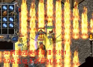 如何通过关键举措保持1.80合击版本的新鲜度? 如何通过关键举措保持1.80合击版本的新鲜度?