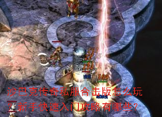 沙巴克传奇私服合击版怎么玩?新手快速入门攻略有哪些? 沙巴克传奇私服合击版怎么玩?新手快速入门攻略有哪些?