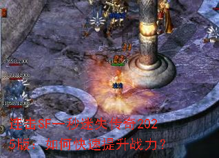 连击SF一秒迷失传奇2025版:如何快速提升战力? 连击SF一秒迷失传奇2025版:如何快速提升战力?