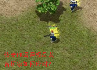 传奇PK遭遇极品装备玩家如何应对? 传奇PK遭遇极品装备玩家如何应对?