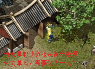 传奇单职业私服装备升级强化简单吗?需要做些什么? 传奇单职业私服装备升级强化简单吗?需要做些什么?