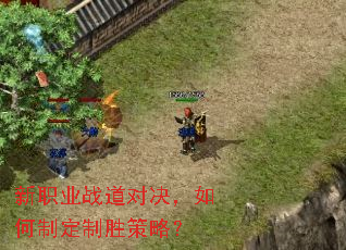 新职业战道对决,如何制定制胜策略? 新职业战道对决,如何制定制胜策略?