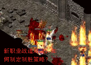 新职业战道对决,如何制定制胜策略? 新职业战道对决,如何制定制胜策略?