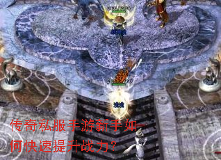 传奇私服手游新手如何快速提升战力? 传奇私服手游新手如何快速提升战力?