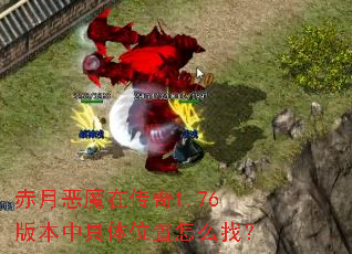 赤月恶魔在传奇1.76版本中具体位置怎么找? 赤月恶魔在传奇1.76版本中具体位置怎么找?