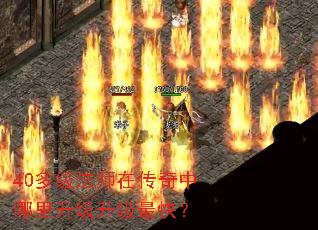 40多级法师在传奇中哪里升级升级最快? 40多级法师在传奇中哪里升级升级最快?