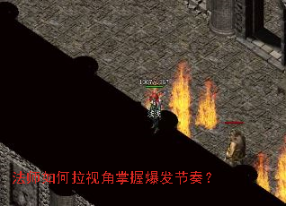 法师如何拉视角掌握爆发节奏? 法师如何拉视角掌握爆发节奏?