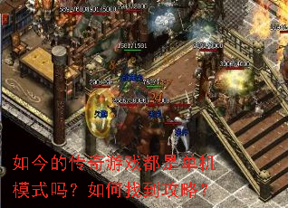 如今的传奇游戏都是单机模式吗?如何找到攻略? 如今的传奇游戏都是单机模式吗?如何找到攻略?