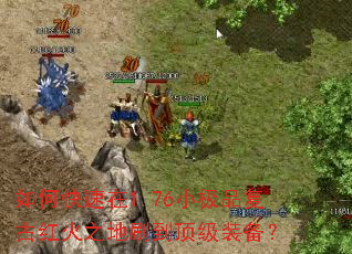 如何快速在1.76小极品复古红火之地刷到顶级装备? 如何快速在1.76小极品复古红火之地刷到顶级装备?