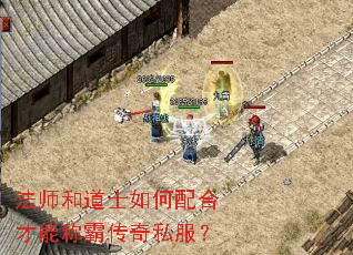 法师和道士如何配合才能称霸传奇私服? 法师和道士如何配合才能称霸传奇私服?
