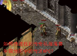 如何快速找到传奇私服魔兽争霸地图中的传送NPC? 如何快速找到传奇私服魔兽争霸地图中的传送NPC?
