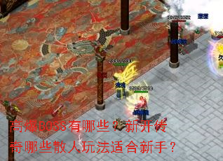 高爆BOSS有哪些?新开传奇哪些散人玩法适合新手? 高爆BOSS有哪些?新开传奇哪些散人玩法适合新手?