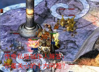 传奇私服制作人解答:你最关心的十大问题? 传奇私服制作人解答:你最关心的十大问题?