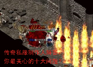 传奇私服制作人解答:你最关心的十大问题? 传奇私服制作人解答:你最关心的十大问题?