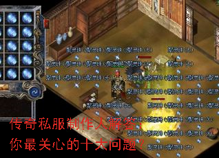 传奇私服制作人解答:你最关心的十大问题? 传奇私服制作人解答:你最关心的十大问题?
