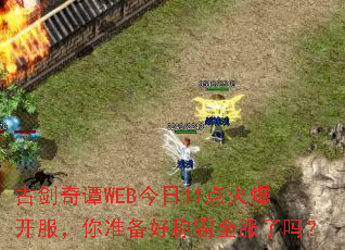 古剑奇谭WEB今日11点火爆开服,你准备好称霸全服了吗? 古剑奇谭WEB今日11点火爆开服,你准备好称霸全服了吗?