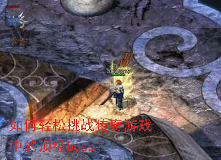 如何轻松挑战传奇游戏中的顶级boss? 如何轻松挑战传奇游戏中的顶级boss?