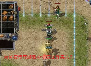 如何在传奇游戏中快速提升实力? 如何在传奇游戏中快速提升实力?