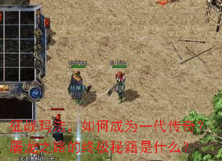 征战玛法,如何成为一代传奇?屠龙之路的终极秘籍是什么? 征战玛法,如何成为一代传奇?屠龙之路的终极秘籍是什么?