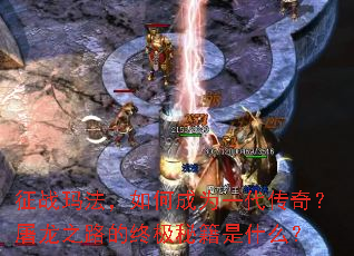 征战玛法,如何成为一代传奇?屠龙之路的终极秘籍是什么? 征战玛法,如何成为一代传奇?屠龙之路的终极秘籍是什么?