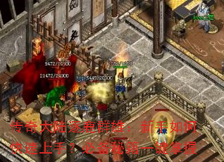 传奇大陆逐鹿群雄:新手如何快速上手?必备秘籍一键掌握 传奇大陆逐鹿群雄:新手如何快速上手?必备秘籍一键掌握