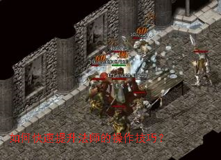 如何快速提升法师的操作技巧? 如何快速提升法师的操作技巧?