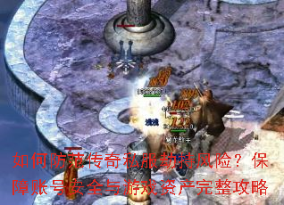 如何防范传奇私服劫持风险?保障账号安全与游戏资产完整攻略 如何防范传奇私服劫持风险?保障账号安全与游戏资产完整攻略