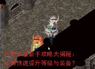 传奇私服新手攻略大揭秘:如何快速提升等级与装备? 传奇私服新手攻略大揭秘:如何快速提升等级与装备?