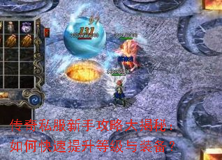 传奇私服新手攻略大揭秘:如何快速提升等级与装备? 传奇私服新手攻略大揭秘:如何快速提升等级与装备?